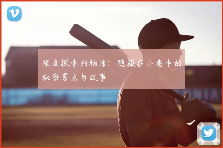 深度探索利物浦：隐藏在小巷中的秘密景点与故事