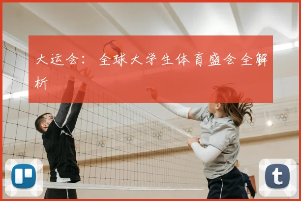 大运会：全球大学生体育盛会全解析