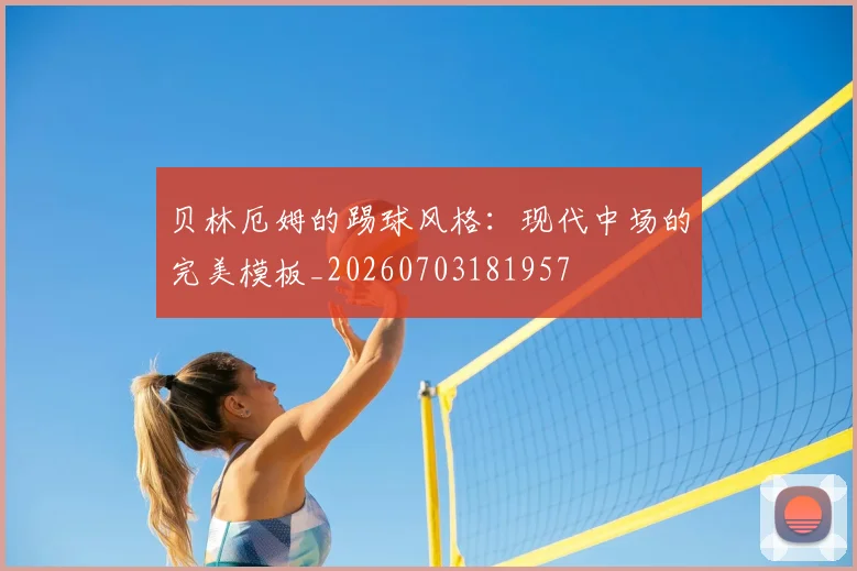 贝林厄姆的踢球风格：现代中场的完美模板_20260703181957