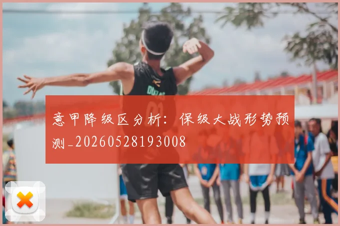 意甲降级区分析：保级大战形势预测_20260528193008