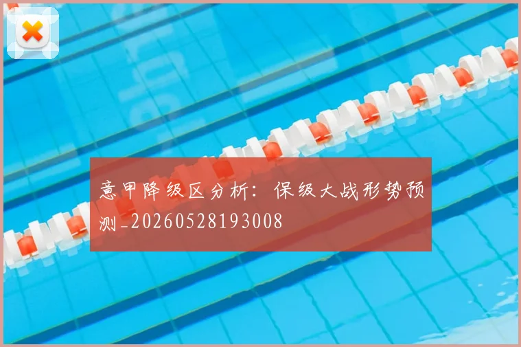 意甲降级区分析:保级大战形势预测_20260528193008