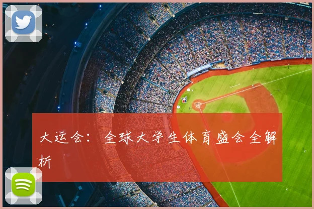 大运会:全球大学生体育盛会全解析