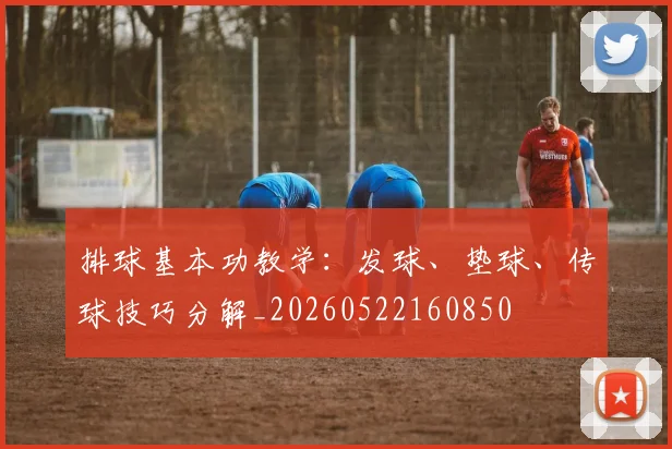 排球基本功教学：发球、垫球、传球技巧分解_20260522160850