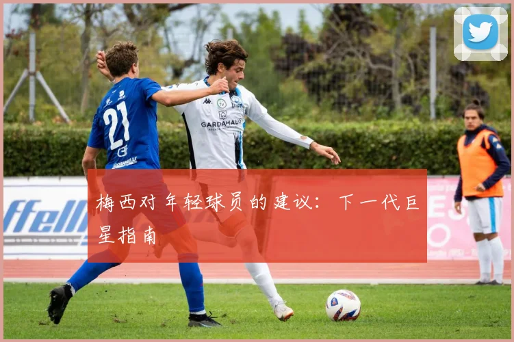 梅西对年轻球员的建议：下一代巨星指南