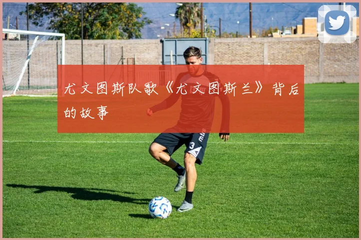 尤文图斯队歌《尤文图斯兰》背后的故事