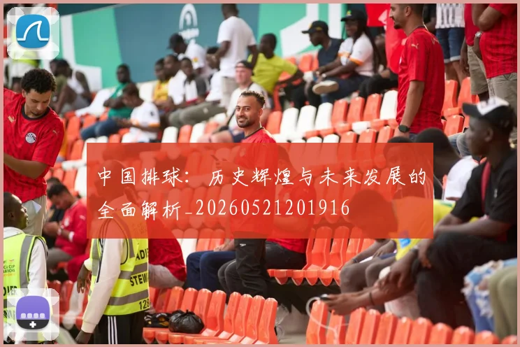 中国排球：历史辉煌与未来发展的全面解析_20260521201916
