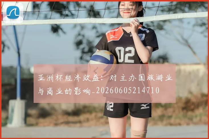 亚洲杯经济效益：对主办国旅游业与商业的影响_20260605214710