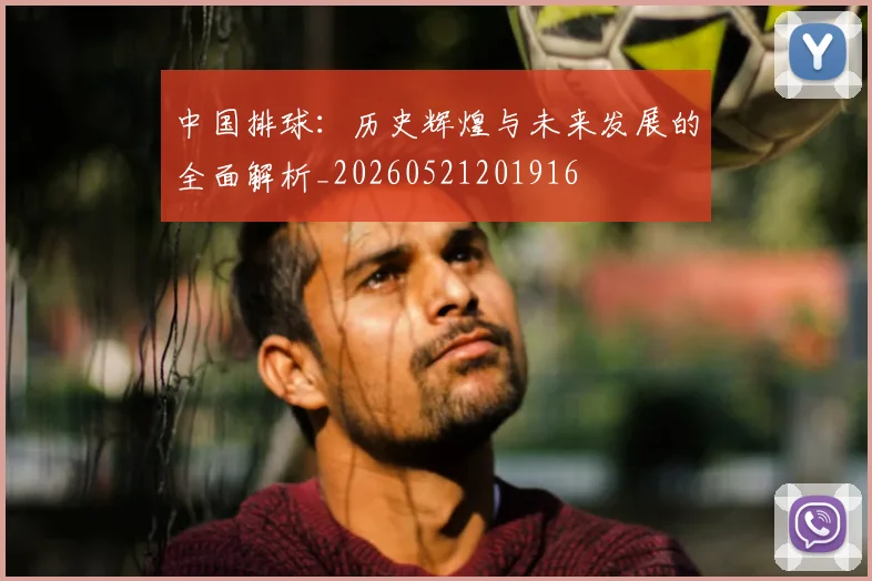 中国排球:历史辉煌与未来发展的全面解析_20260521201916