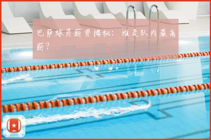 巴萨球员薪资揭秘：谁是队内最高薪？