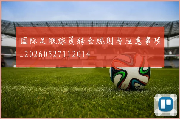 国际足联球员转会规则与注意事项_20260527112014