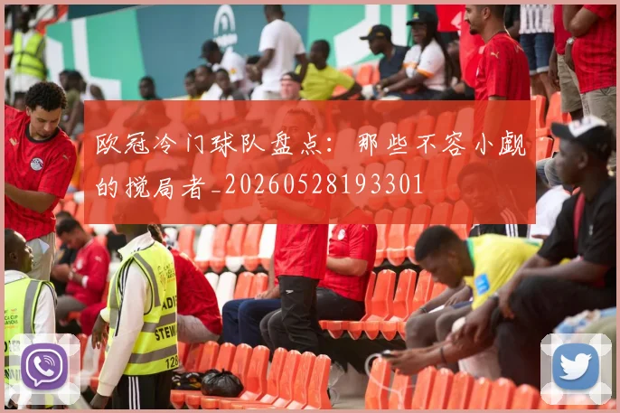 欧冠冷门球队盘点：那些不容小觑的搅局者_20260528193301